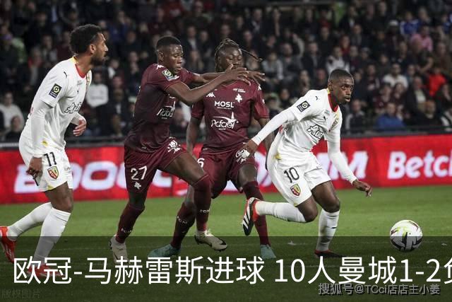 欧冠-马赫雷斯进球 10人曼城1-2负 莱比锡进欧联